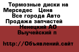 Тормозные диски на Мерседес › Цена ­ 3 000 - Все города Авто » Продажа запчастей   . Ненецкий АО,Выучейский п.